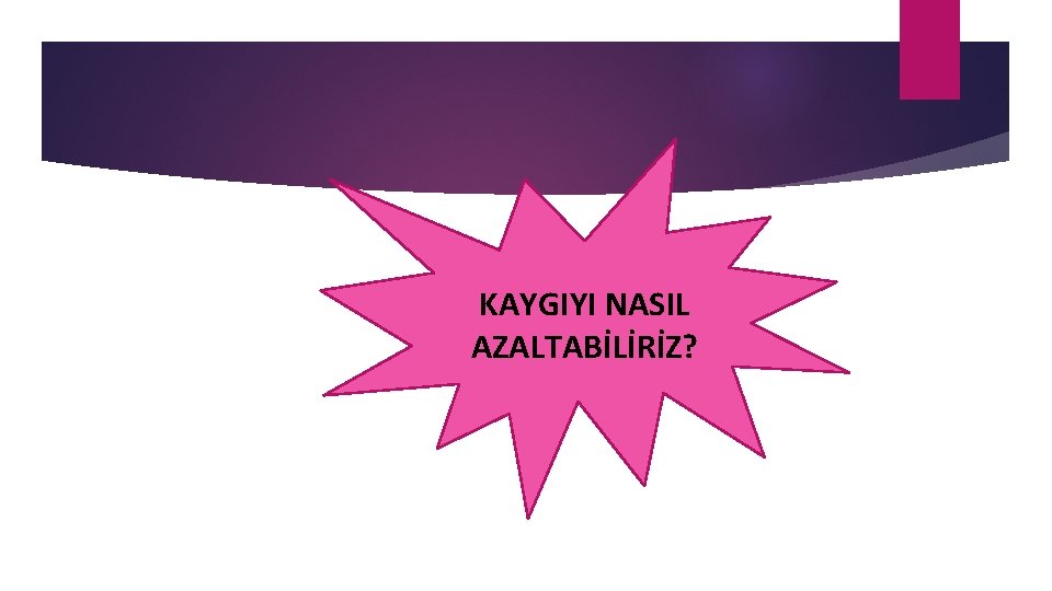 KAYGIYI NASIL AZALTABİLİRİZ? 