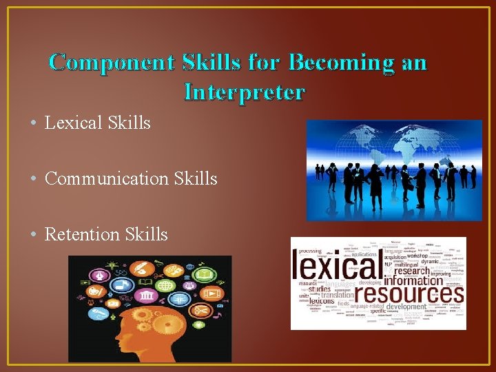 Component Skills for Becoming an Interpreter • Lexical Skills • Communication Skills • Retention