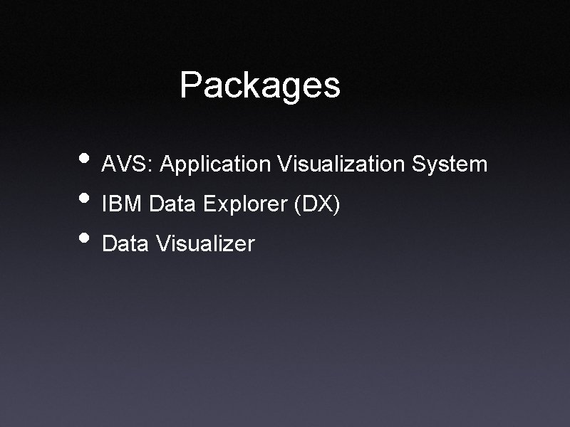 Packages • AVS: Application Visualization System • IBM Data Explorer (DX) • Data Visualizer