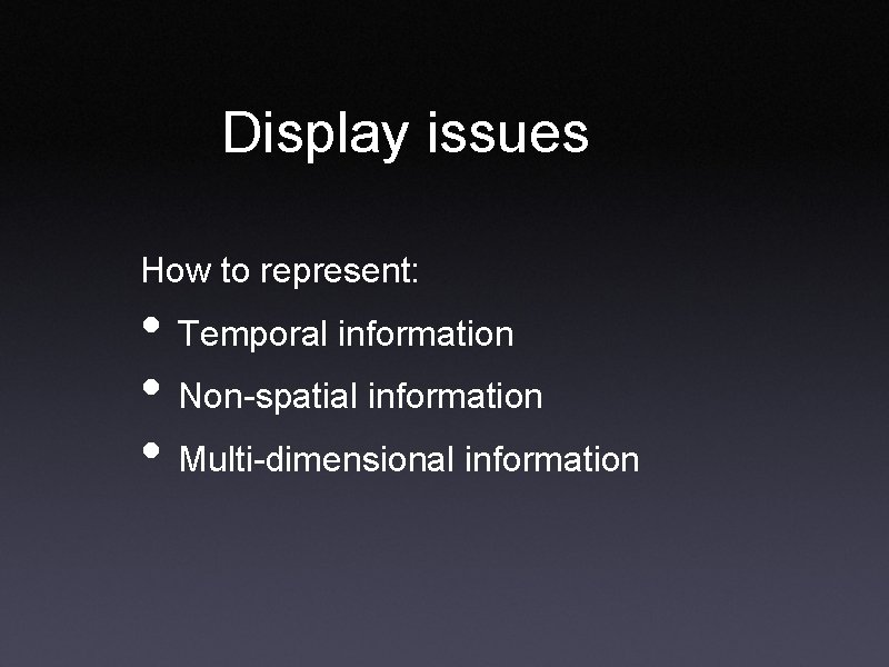 Display issues How to represent: • Temporal information • Non-spatial information • Multi-dimensional information