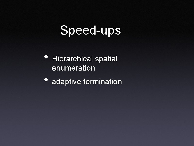 Speed-ups • Hierarchical spatial enumeration • adaptive termination 