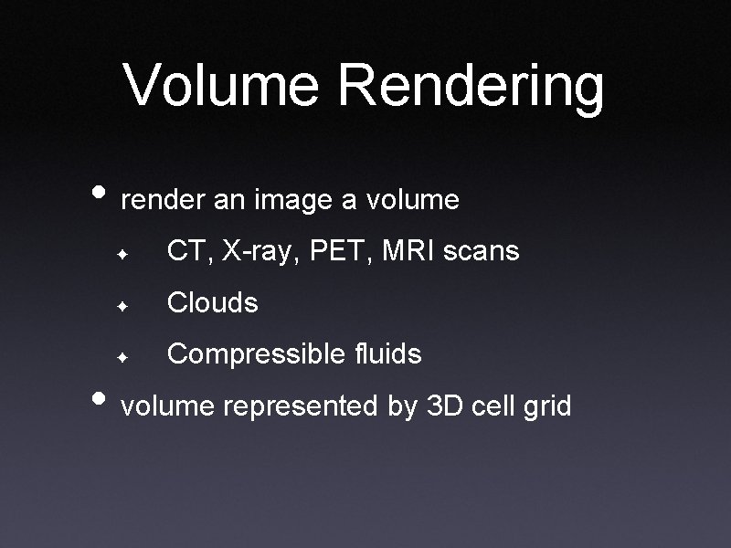 Volume Rendering • render an image a volume ✦ CT, X-ray, PET, MRI scans