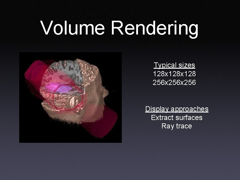 Volume Rendering Typical sizes 128 x 128 256 x 256 Display approaches Extract surfaces