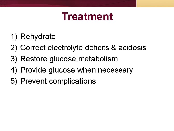 Treatment 1) 2) 3) 4) 5) Rehydrate Correct electrolyte deficits & acidosis Restore glucose Treatment 1) 2) 3) 4) 5) Rehydrate Correct electrolyte deficits & acidosis Restore glucose