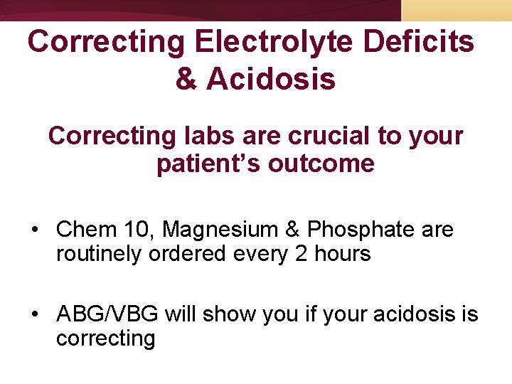 Correcting Electrolyte Deficits & Acidosis Correcting labs are crucial to your patient’s outcome • Correcting Electrolyte Deficits & Acidosis Correcting labs are crucial to your patient’s outcome •