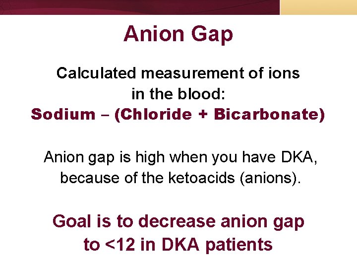 Anion Gap Calculated measurement of ions in the blood: Sodium – (Chloride + Bicarbonate) Anion Gap Calculated measurement of ions in the blood: Sodium – (Chloride + Bicarbonate)