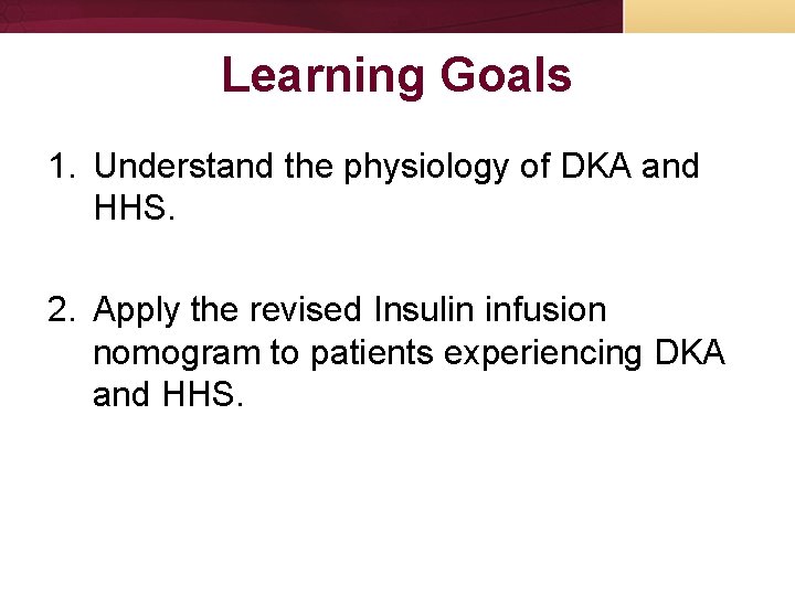 Learning Goals 1. Understand the physiology of DKA and HHS. 2. Apply the revised Learning Goals 1. Understand the physiology of DKA and HHS. 2. Apply the revised