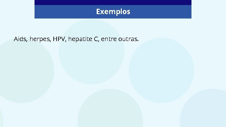 Exemplos Aids, herpes, HPV, hepatite C, entre outras. 