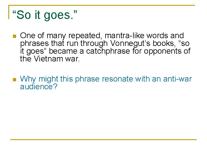 “So it goes. ” n One of many repeated, mantra-like words and phrases that