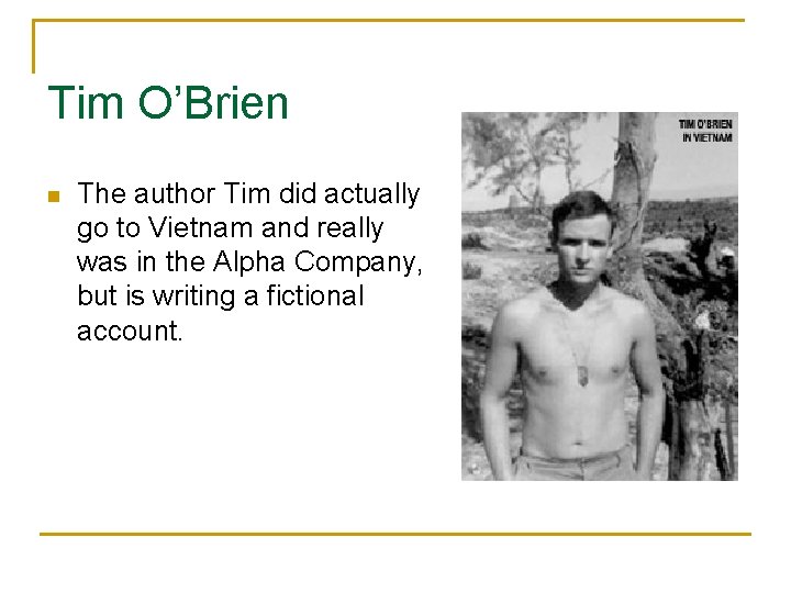Tim O’Brien n The author Tim did actually go to Vietnam and really was
