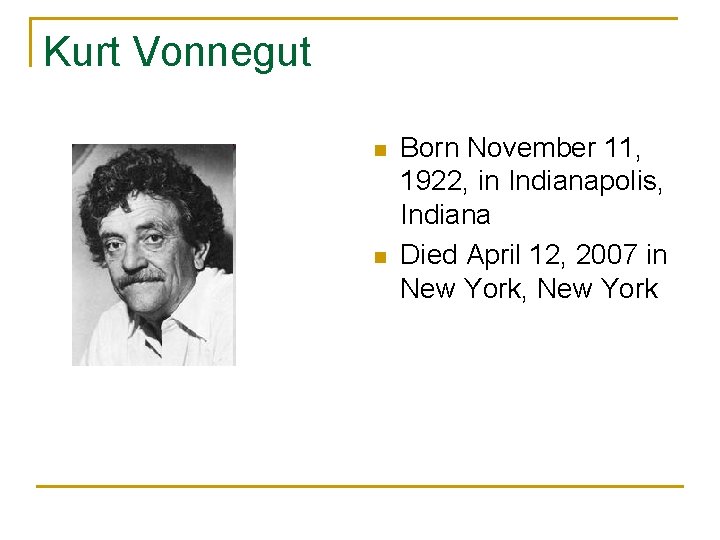 Kurt Vonnegut n n Born November 11, 1922, in Indianapolis, Indiana Died April 12,