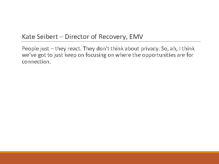 Kate Seibert – Director of Recovery, EMV People just – they react. They don’t