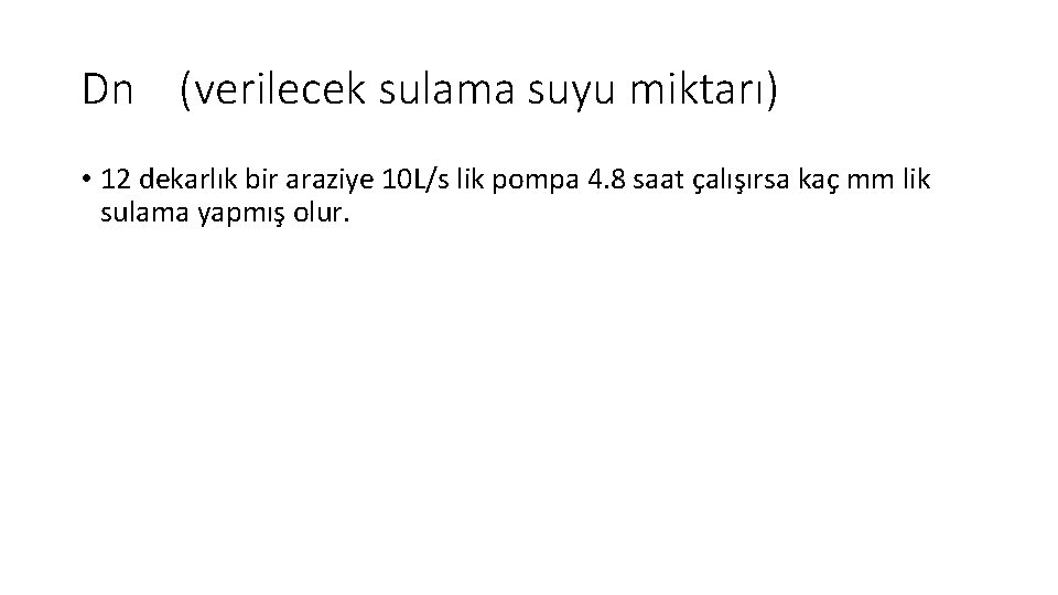 Dn (verilecek sulama suyu miktarı) • 12 dekarlık bir araziye 10 L/s lik pompa