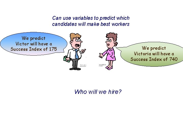 Can use variables to predict which candidates will make best workers We predict Victor