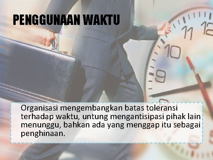 PENGGUNAAN WAKTU Organisasi mengembangkan batas toleransi terhadap waktu, untung mengantisipasi pihak lain menunggu, bahkan