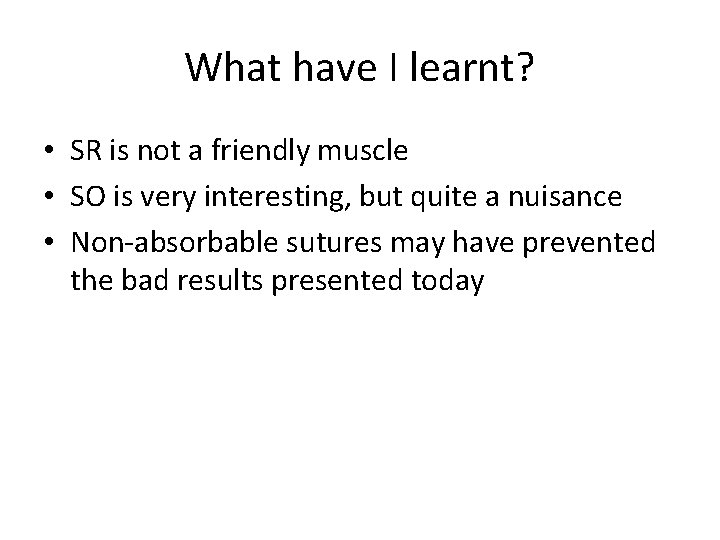 What have I learnt? • SR is not a friendly muscle • SO is