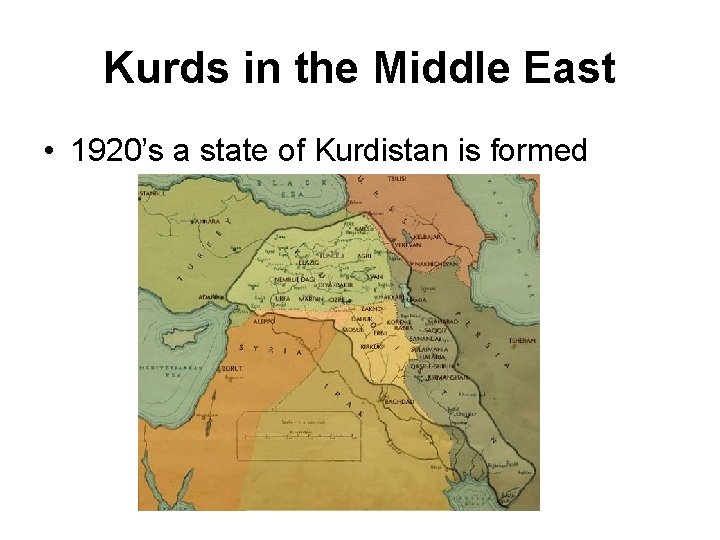 Kurds in the Middle East • 1920’s a state of Kurdistan is formed 