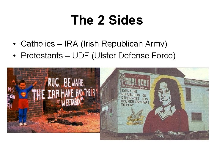 The 2 Sides • Catholics – IRA (Irish Republican Army) • Protestants – UDF