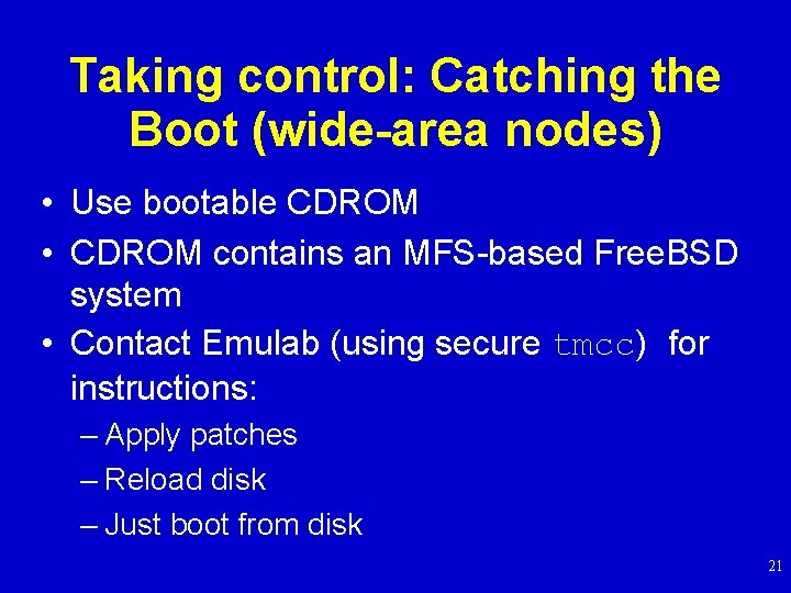 Taking control: Catching the Boot (wide-area nodes) • Use bootable CDROM • CDROM contains