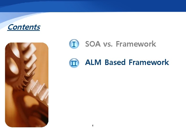 Contents Ⅰ SOA vs. Framework Ⅱ ALM Based Framework 6 