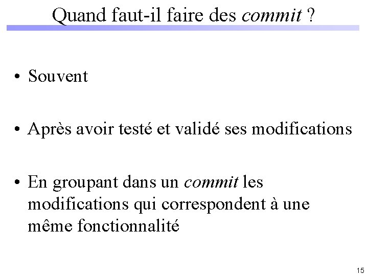 Quand faut-il faire des commit ? • Souvent • Après avoir testé et validé