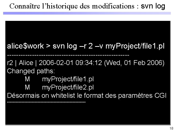 Connaître l’historique des modifications : svn log alice$work > svn log my. Project/file 1.