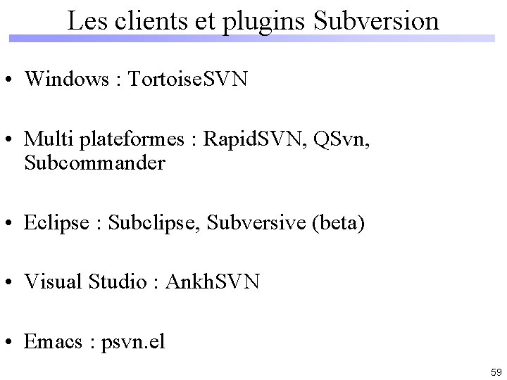 Les clients et plugins Subversion • Windows : Tortoise. SVN • Multi plateformes :