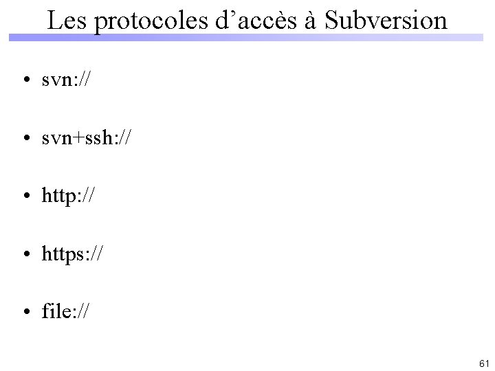 Les protocoles d’accès à Subversion • svn: // • svn+ssh: // • https: //