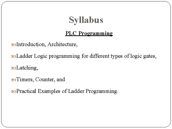 Syllabus PLC Programming Introduction, Architecture, Ladder Logic programming for different types of logic gates, Syllabus PLC Programming Introduction, Architecture, Ladder Logic programming for different types of logic gates,