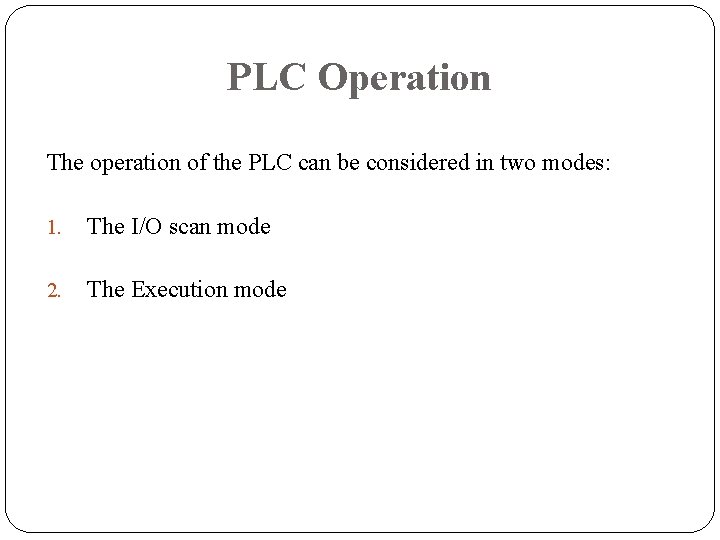 PLC Operation The operation of the PLC can be considered in two modes: 1. PLC Operation The operation of the PLC can be considered in two modes: 1.