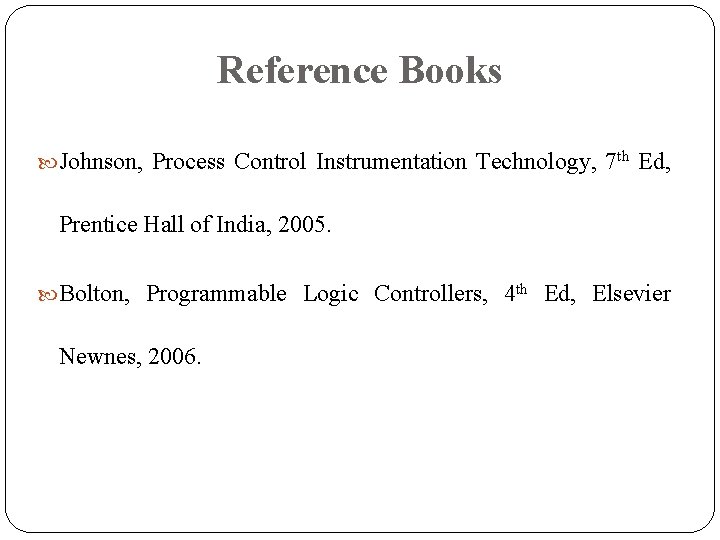 Reference Books Johnson, Process Control Instrumentation Technology, 7 th Ed, Prentice Hall of India, Reference Books Johnson, Process Control Instrumentation Technology, 7 th Ed, Prentice Hall of India,