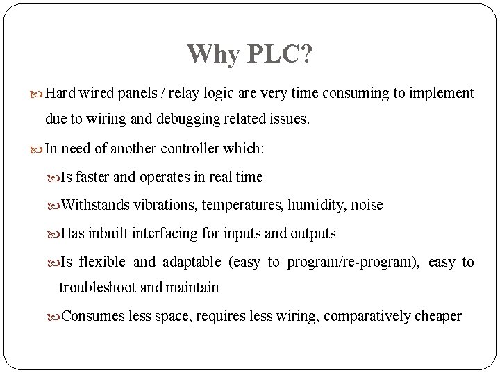 Why PLC? Hard wired panels / relay logic are very time consuming to implement Why PLC? Hard wired panels / relay logic are very time consuming to implement