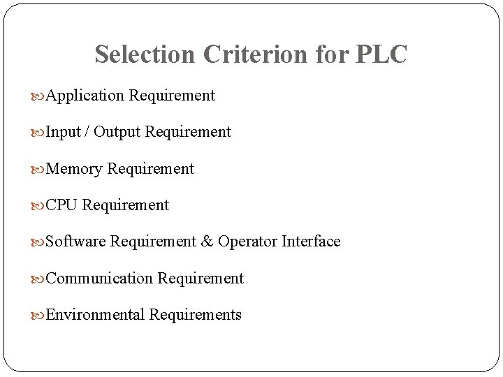 Selection Criterion for PLC Application Requirement Input / Output Requirement Memory Requirement CPU Requirement Selection Criterion for PLC Application Requirement Input / Output Requirement Memory Requirement CPU Requirement