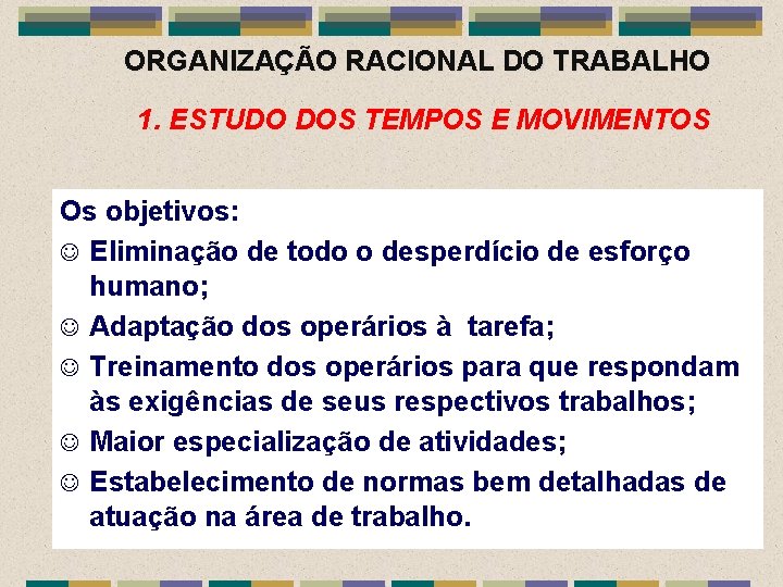 ORGANIZAÇÃO RACIONAL DO TRABALHO 1. ESTUDO DOS TEMPOS E MOVIMENTOS Os objetivos: J Eliminação