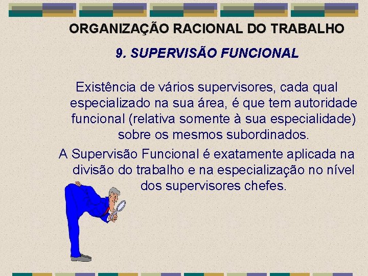 ORGANIZAÇÃO RACIONAL DO TRABALHO 9. SUPERVISÃO FUNCIONAL Existência de vários supervisores, cada qual especializado