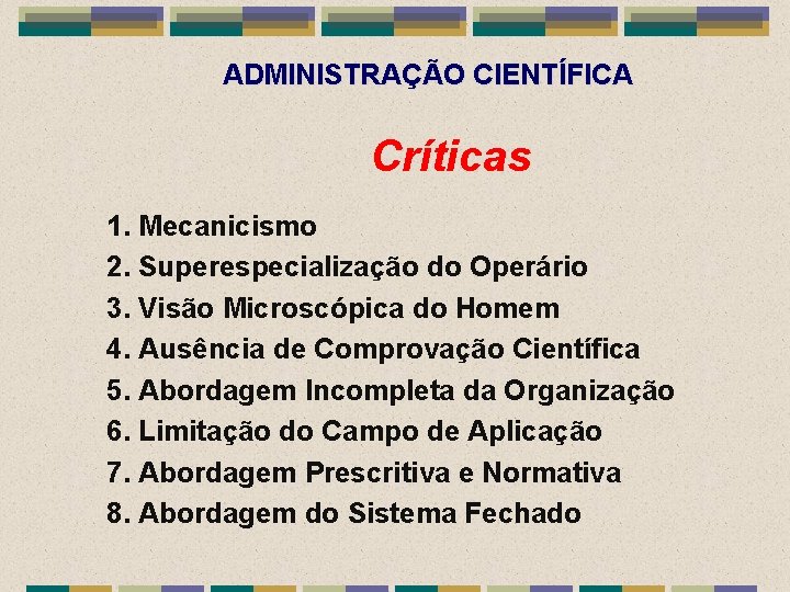 ADMINISTRAÇÃO CIENTÍFICA Críticas 1. Mecanicismo 2. Superespecialização do Operário 3. Visão Microscópica do Homem