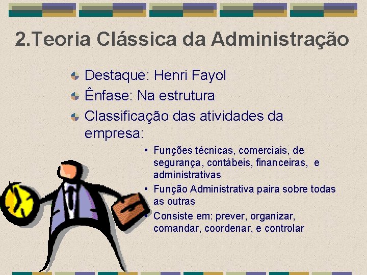 2. Teoria Clássica da Administração Destaque: Henri Fayol Ênfase: Na estrutura Classificação das atividades