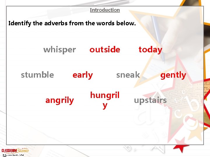 Introduction Identify the adverbs from the words below. whisper stumble early angrily © Classroom