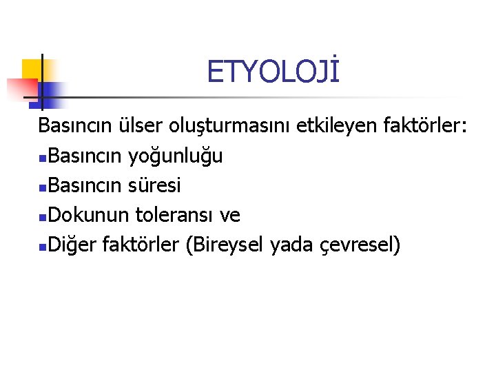 ETYOLOJİ Basıncın ülser oluşturmasını etkileyen faktörler: n. Basıncın yoğunluğu n. Basıncın süresi n. Dokunun