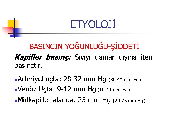 ETYOLOJİ BASINCIN YOĞUNLUĞU-ŞİDDETİ Kapiller basınç: Sıvıyı damar dışına iten basınçtır. Arteriyel uçta: 28 -32