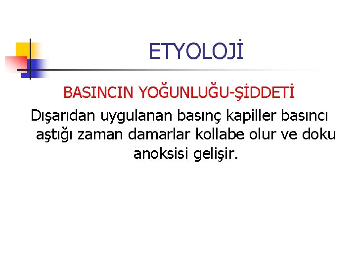 ETYOLOJİ BASINCIN YOĞUNLUĞU-ŞİDDETİ Dışarıdan uygulanan basınç kapiller basıncı aştığı zaman damarlar kollabe olur ve