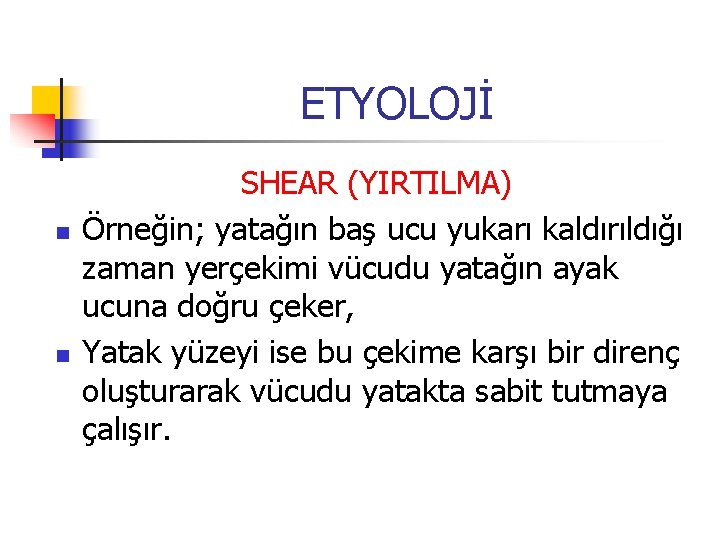 ETYOLOJİ n n SHEAR (YIRTILMA) Örneğin; yatağın baş ucu yukarı kaldırıldığı zaman yerçekimi vücudu