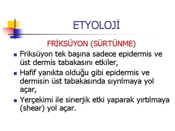 ETYOLOJİ n n n FRİKSÜYON (SÜRTÜNME) Friksüyon tek başına sadece epidermis ve üst dermis