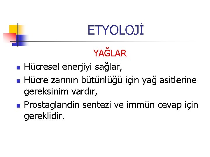 ETYOLOJİ n n n YAĞLAR Hücresel enerjiyi sağlar, Hücre zarının bütünlüğü için yağ asitlerine