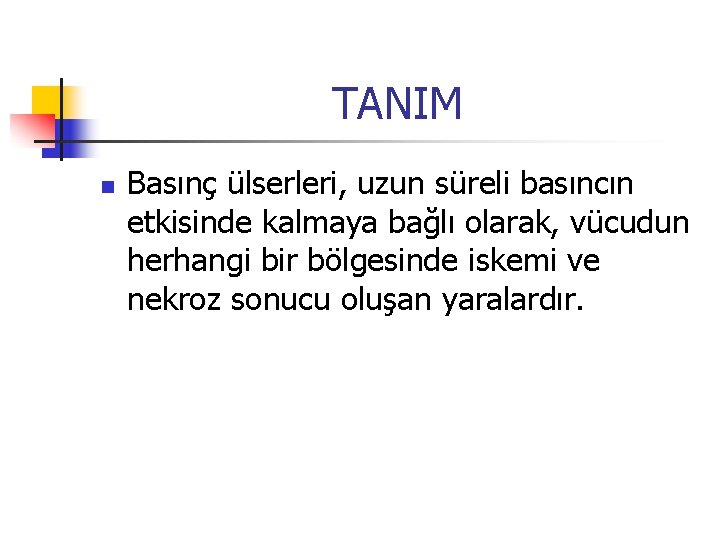 TANIM n Basınç ülserleri, uzun süreli basıncın etkisinde kalmaya bağlı olarak, vücudun herhangi bir