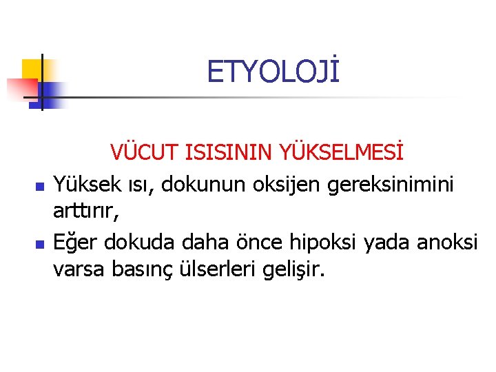 ETYOLOJİ n n VÜCUT ISISININ YÜKSELMESİ Yüksek ısı, dokunun oksijen gereksinimini arttırır, Eğer dokuda