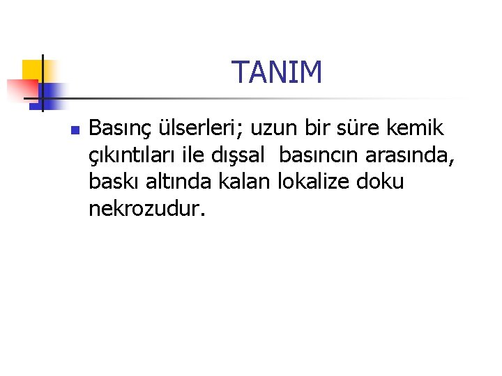 TANIM n Basınç ülserleri; uzun bir süre kemik çıkıntıları ile dışsal basıncın arasında, baskı