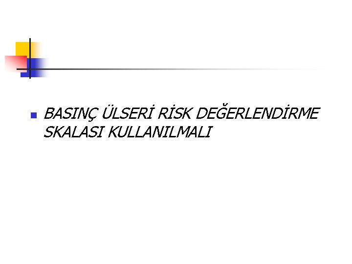 n BASINÇ ÜLSERİ RİSK DEĞERLENDİRME SKALASI KULLANILMALI 