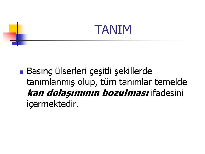 TANIM n Basınç ülserleri çeşitli şekillerde tanımlanmış olup, tüm tanımlar temelde kan dolaşımının bozulması