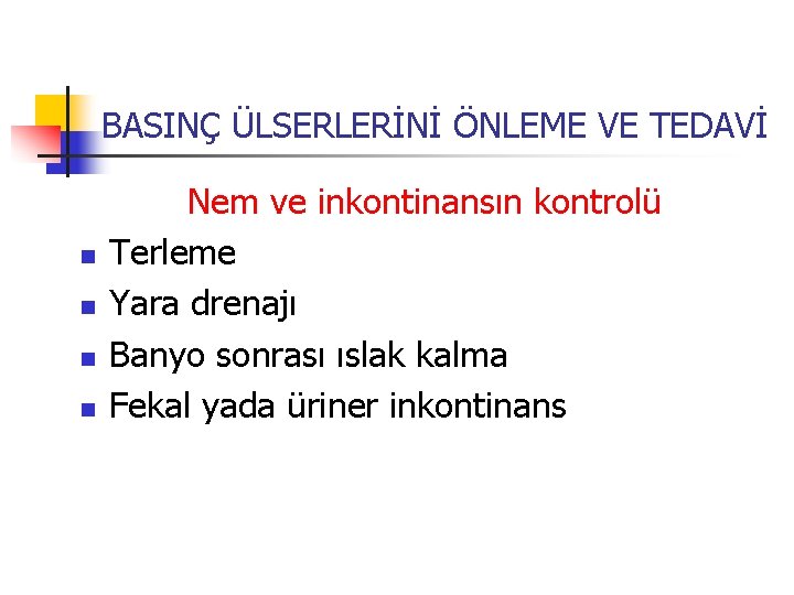 BASINÇ ÜLSERLERİNİ ÖNLEME VE TEDAVİ n n Nem ve inkontinansın kontrolü Terleme Yara drenajı